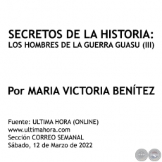 SECRETOS DE LA HISTORIA: LOS HOMBRES DE LA GUERRA GUASU (III) - Por MARIA VICTORIA BENÍTEZ MARTÍNEZ - Sábado, 12 de Marzo de 2022